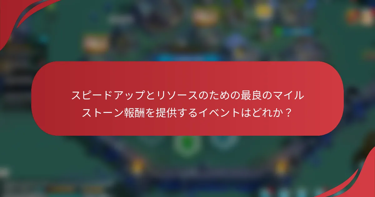 スピードアップとリソースのための最良のマイルストーン報酬を提供するイベントはどれか?