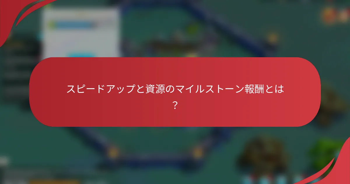 スピードアップと資源のマイルストーン報酬とは？