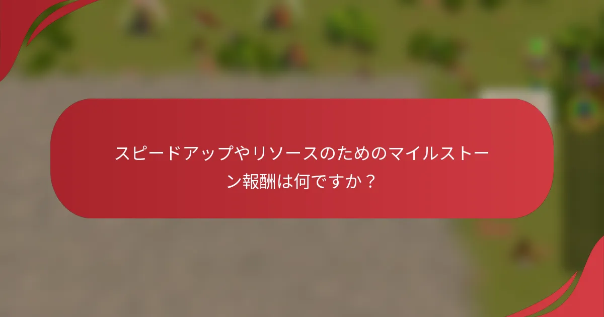 スピードアップやリソースのためのマイルストーン報酬は何ですか？