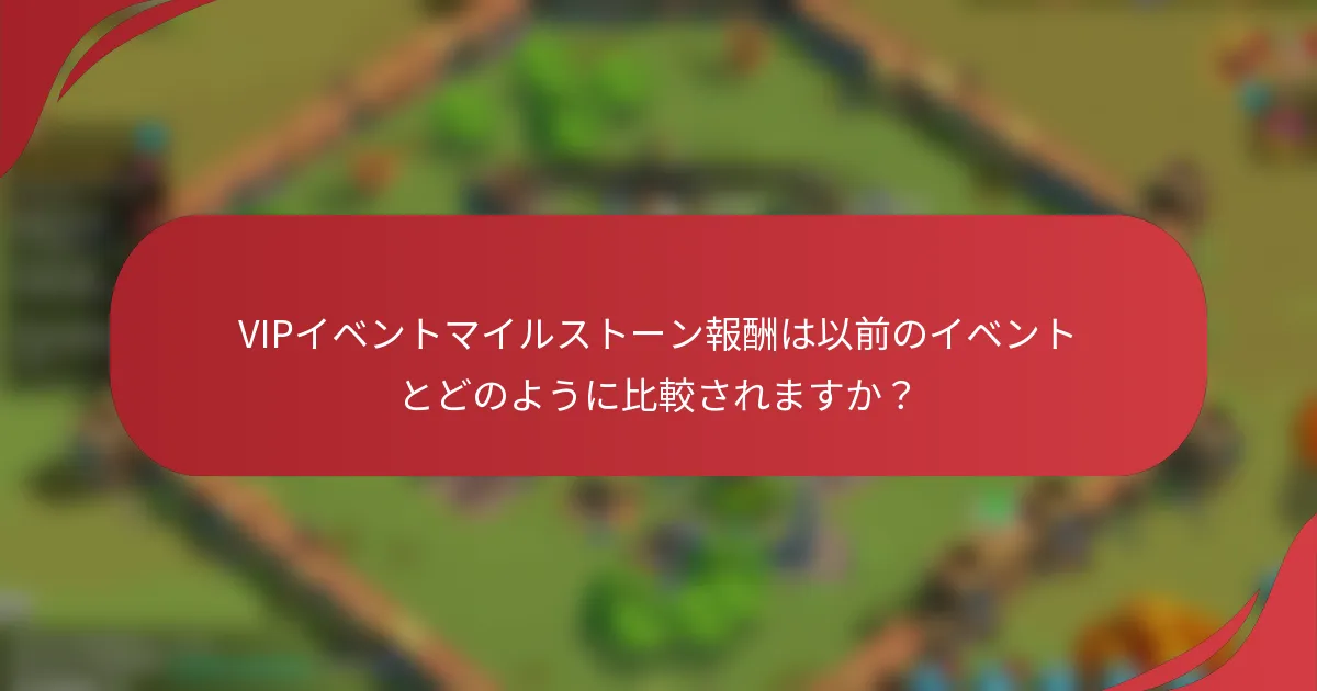 VIPイベントマイルストーン報酬は以前のイベントとどのように比較されますか？