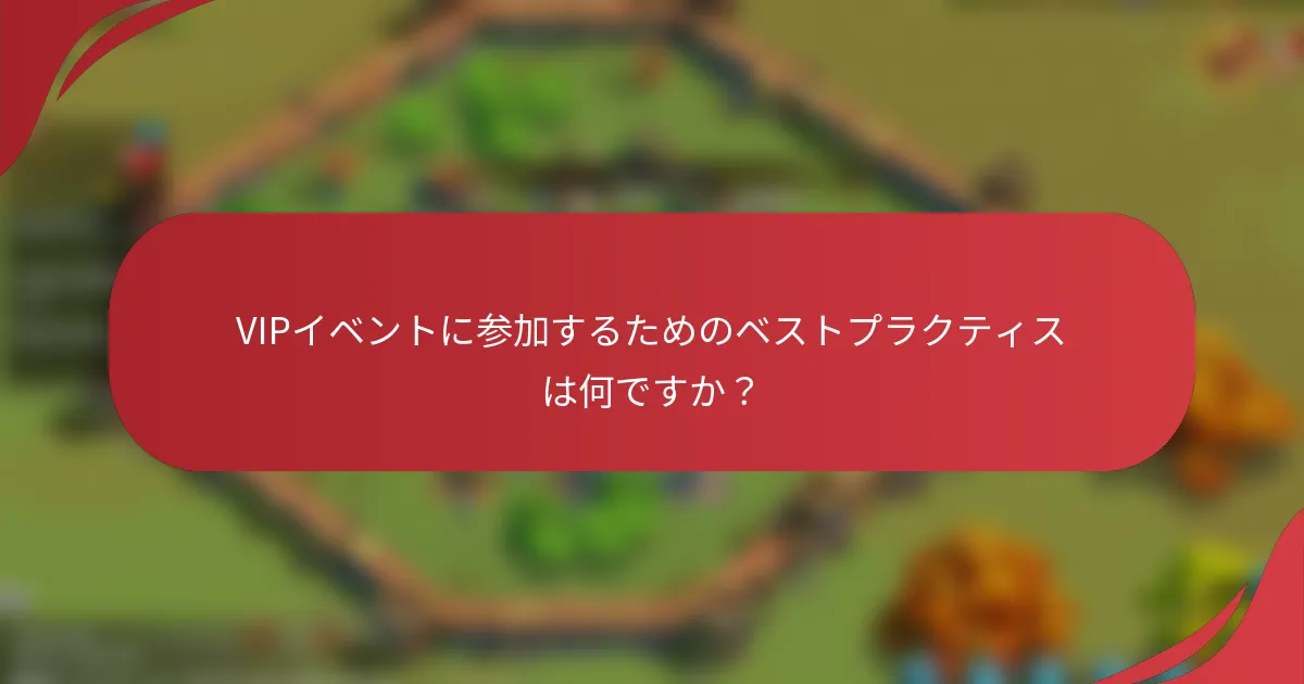 VIPイベントに参加するためのベストプラクティスは何ですか？