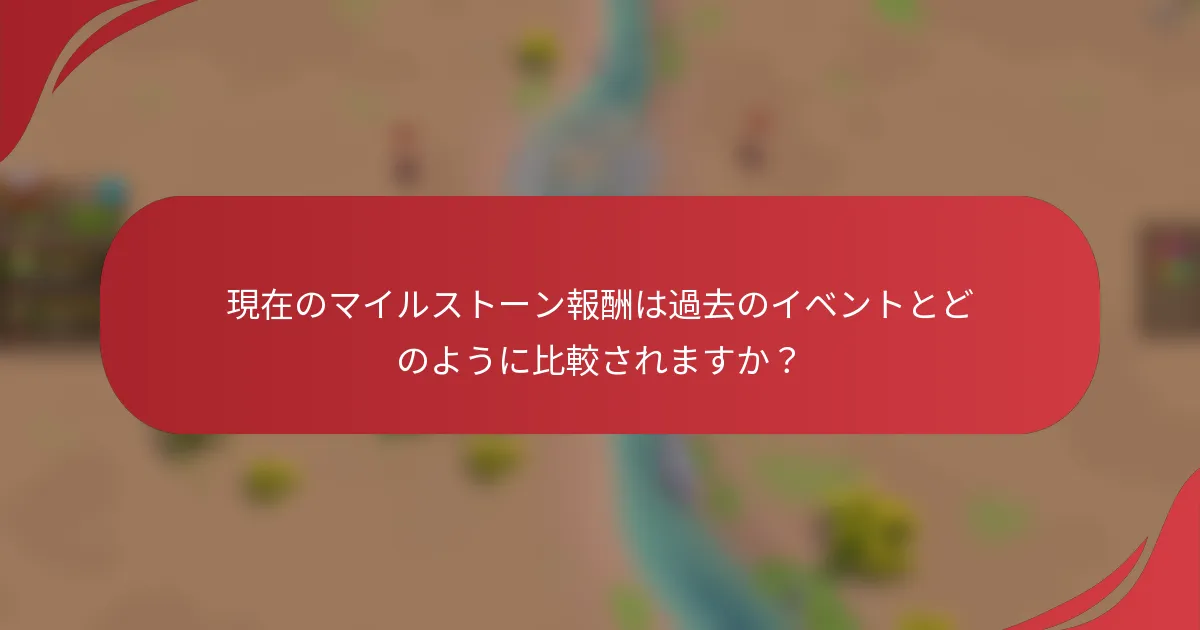 現在のマイルストーン報酬は過去のイベントとどのように比較されますか？