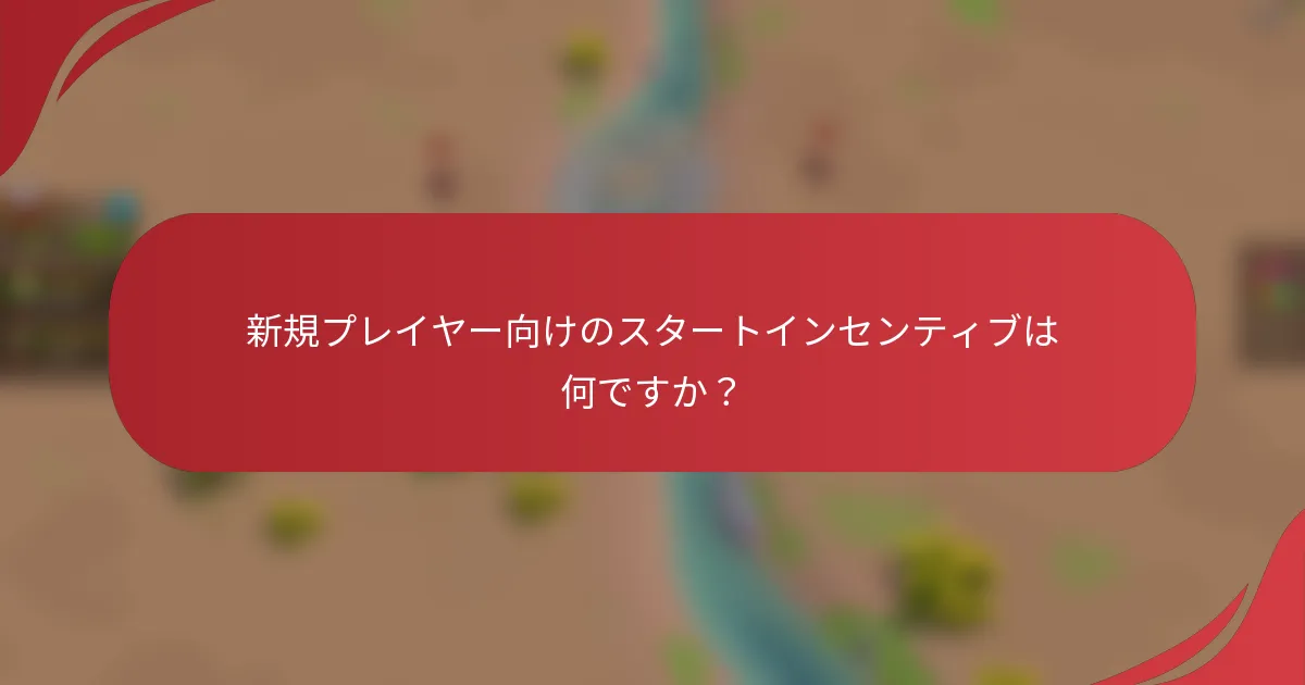 新規プレイヤー向けのスタートインセンティブは何ですか？
