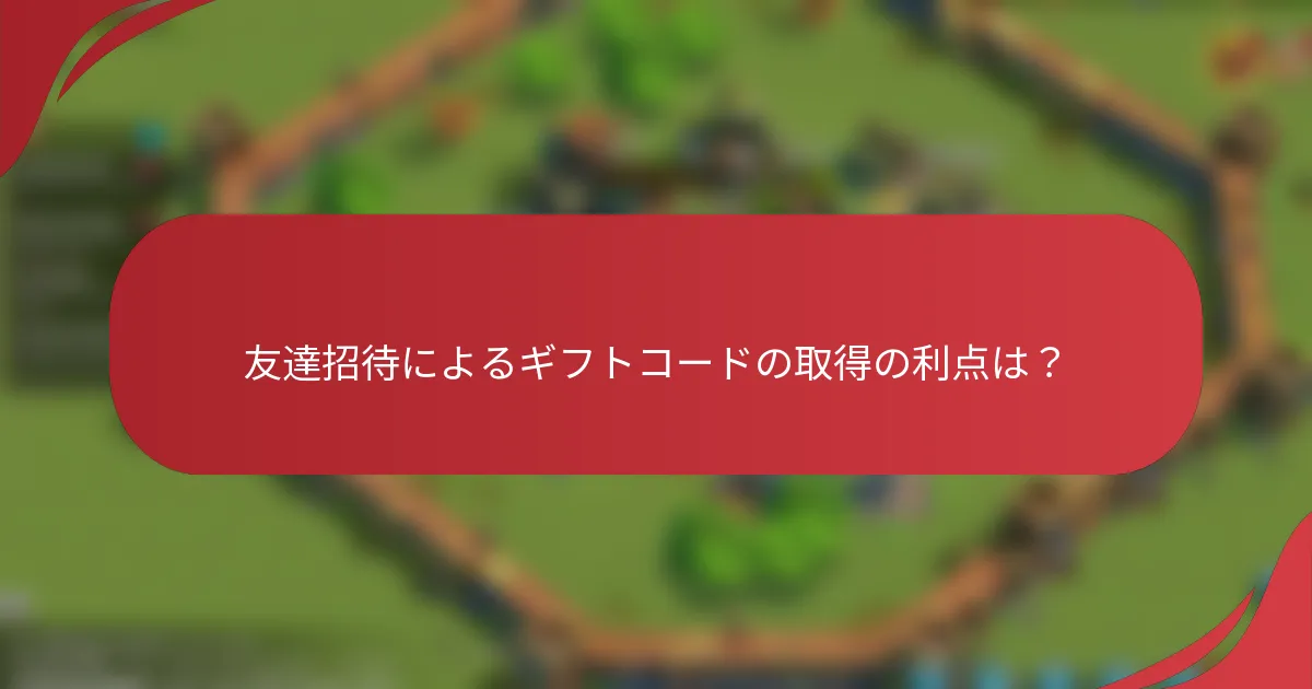 友達招待によるギフトコードの取得の利点は？