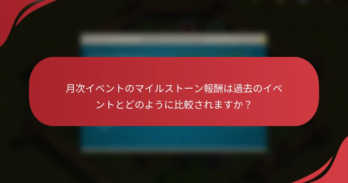 月次イベントのマイルストーン報酬は過去のイベントとどのように比較されますか？