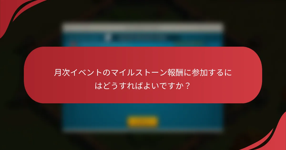 月次イベントのマイルストーン報酬に参加するにはどうすればよいですか？