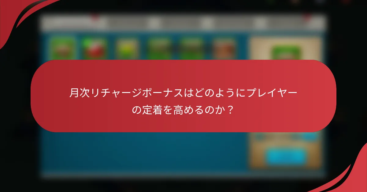 月次リチャージボーナスはどのようにプレイヤーの定着を高めるのか？