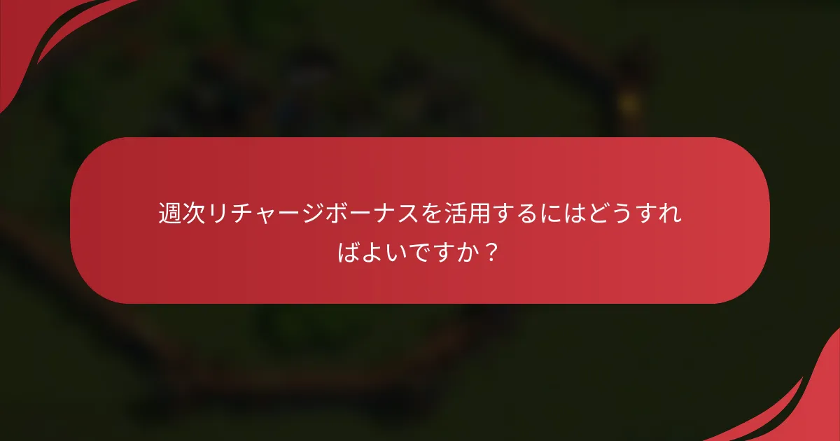 週次リチャージボーナスを活用するにはどうすればよいですか？